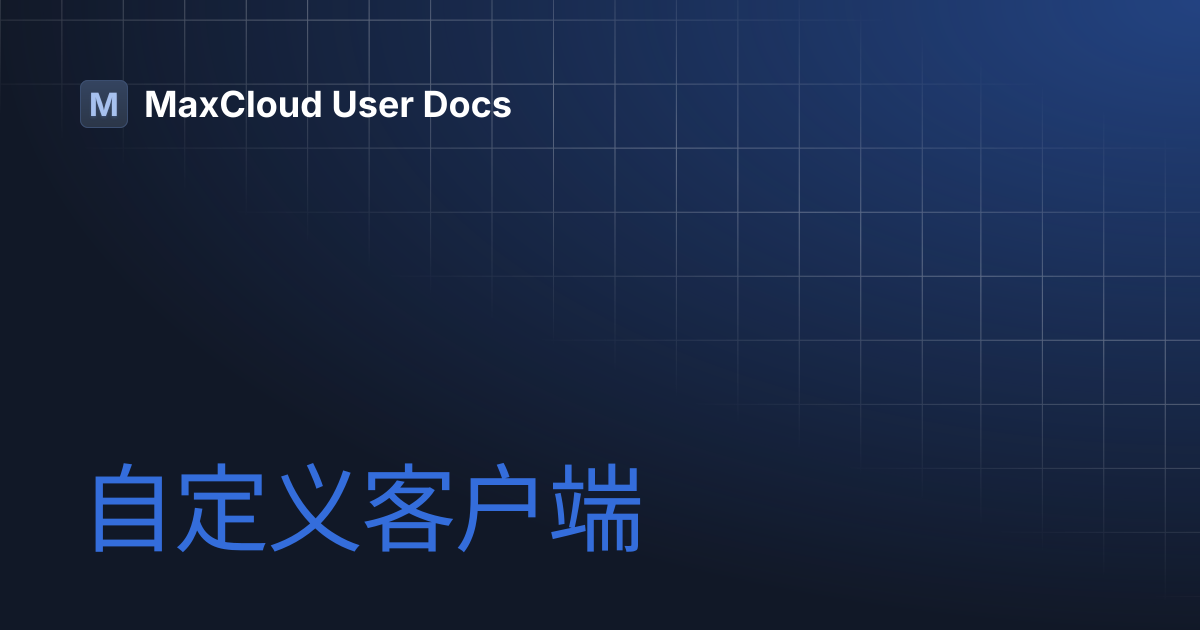 自定义客户端 | MaxCloud User Docs
